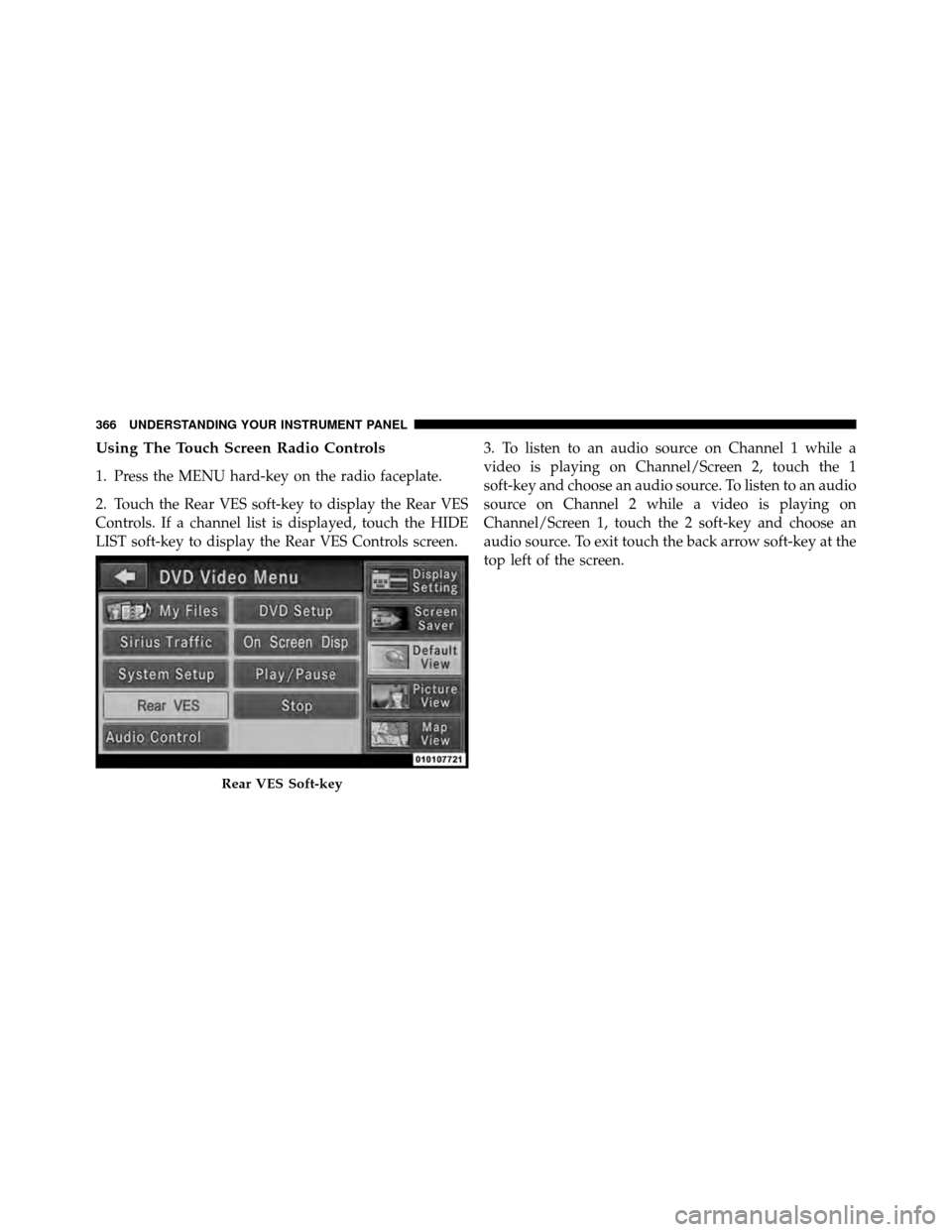 Ram Cargo Van 2012  Owners Manual Using The Touch Screen Radio Controls
1. Press the MENU hard-key on the radio faceplate.
2. Touch the Rear VES soft-key to display the Rear VES
Controls. If a channel list is displayed, touch the HIDE