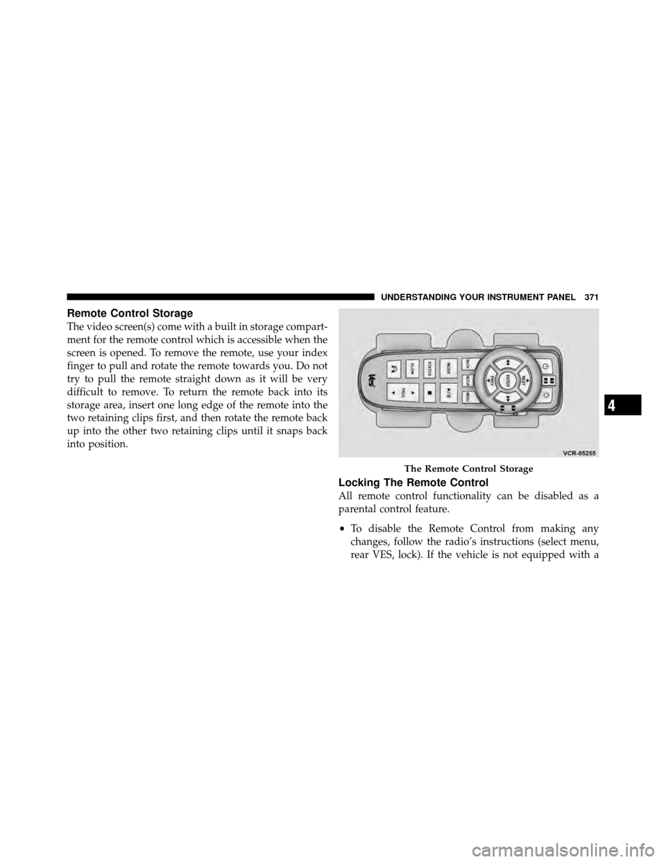 Ram Cargo Van 2012  Owners Manual Remote Control Storage
The video screen(s) come with a built in storage compart-
ment for the remote control which is accessible when the
screen is opened. To remove the remote, use your index
finger 