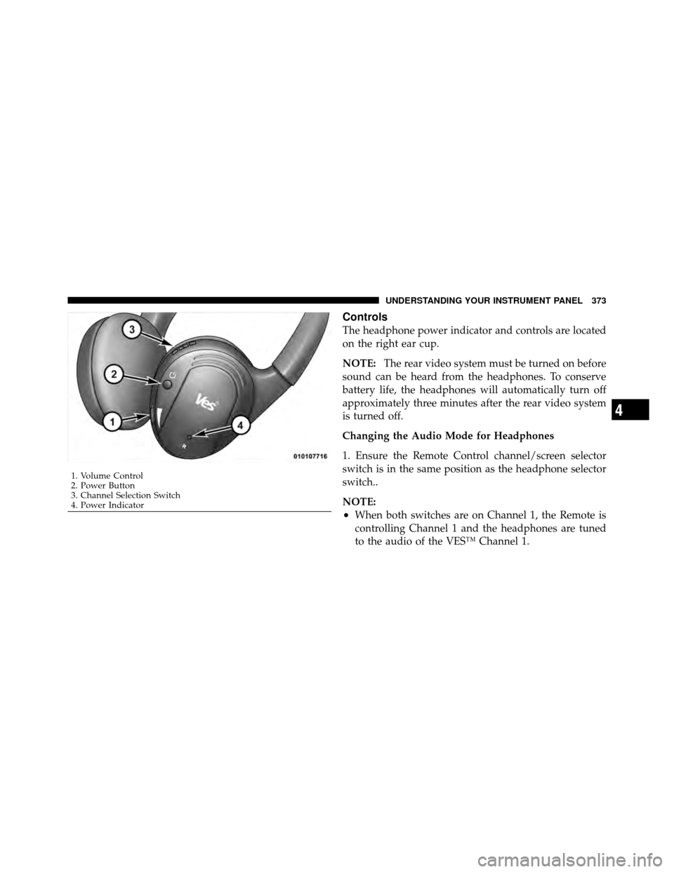 Ram Cargo Van 2012  Owners Manual Controls
The headphone power indicator and controls are located
on the right ear cup.
NOTE:The rear video system must be turned on before
sound can be heard from the headphones. To conserve
battery li