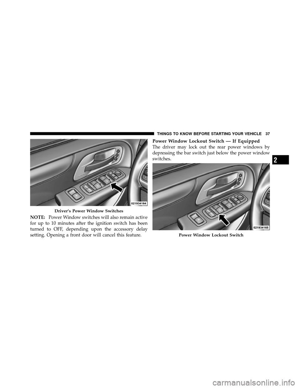Ram Cargo Van 2012 Owners Guide NOTE:Power Window switches will also remain active
for up to 10 minutes after the ignition switch has been
turned to OFF, depending upon the accessory delay
setting. Opening a front door will cancel t Ram Cargo Van 2012 Owners Guide NOTE:Power Window switches will also remain active
for up to 10 minutes after the ignition switch has been
turned to OFF, depending upon the accessory delay
setting. Opening a front door will cancel t