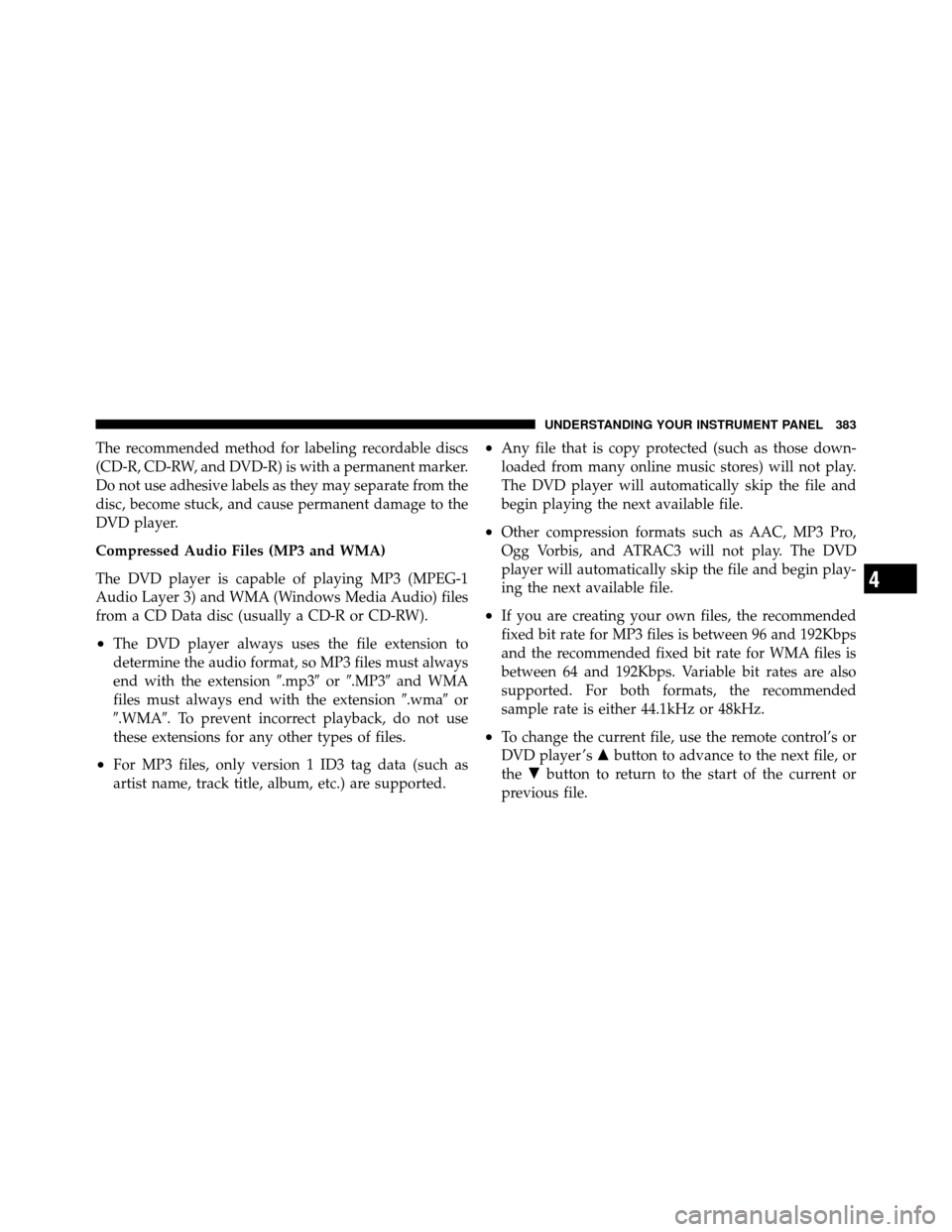 Ram Cargo Van 2012  Owners Manual The recommended method for labeling recordable discs
(CD-R, CD-RW, and DVD-R) is with a permanent marker.
Do not use adhesive labels as they may separate from the
disc, become stuck, and cause permane