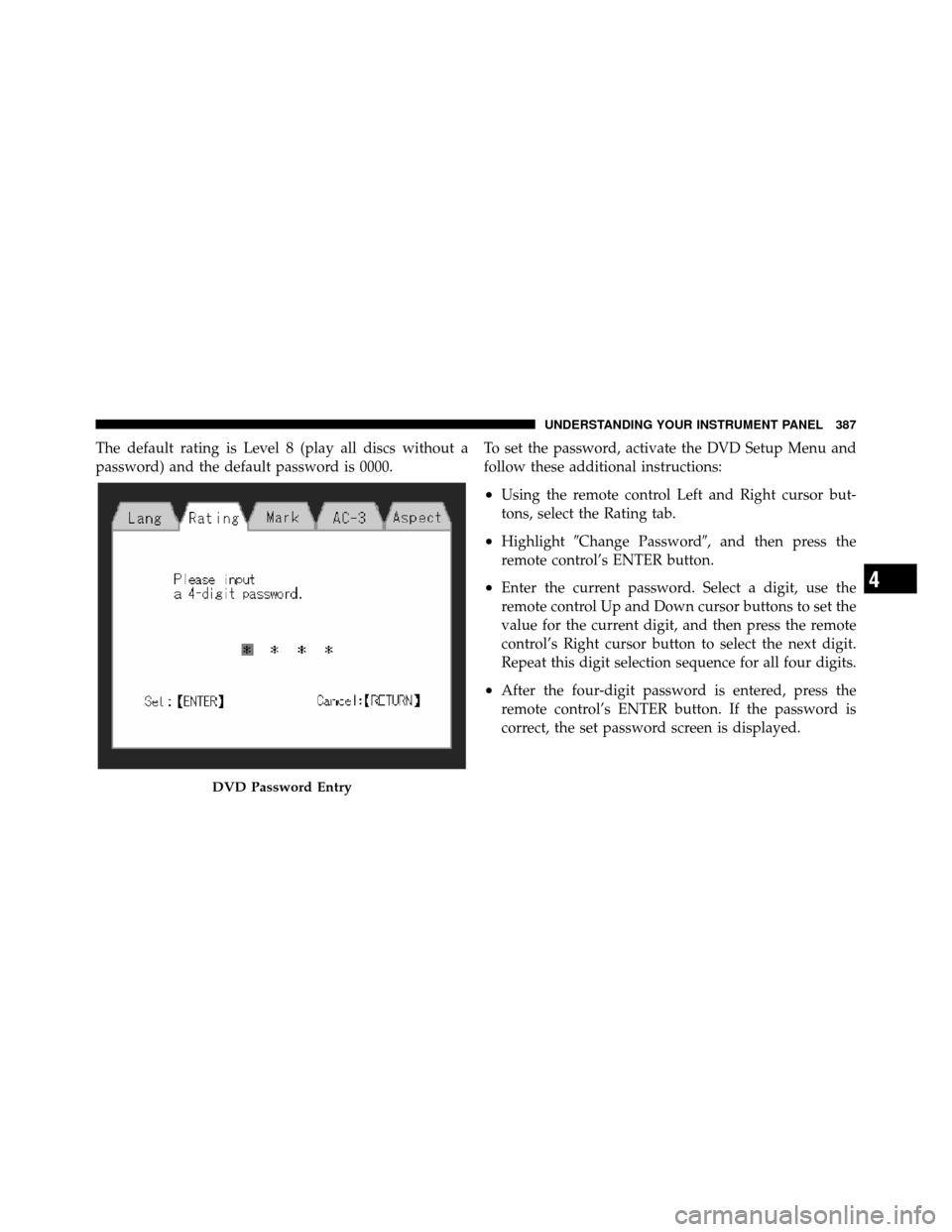 Ram Cargo Van 2012  Owners Manual The default rating is Level 8 (play all discs without a
password) and the default password is 0000.To set the password, activate the DVD Setup Menu and
follow these additional instructions:
•Using t