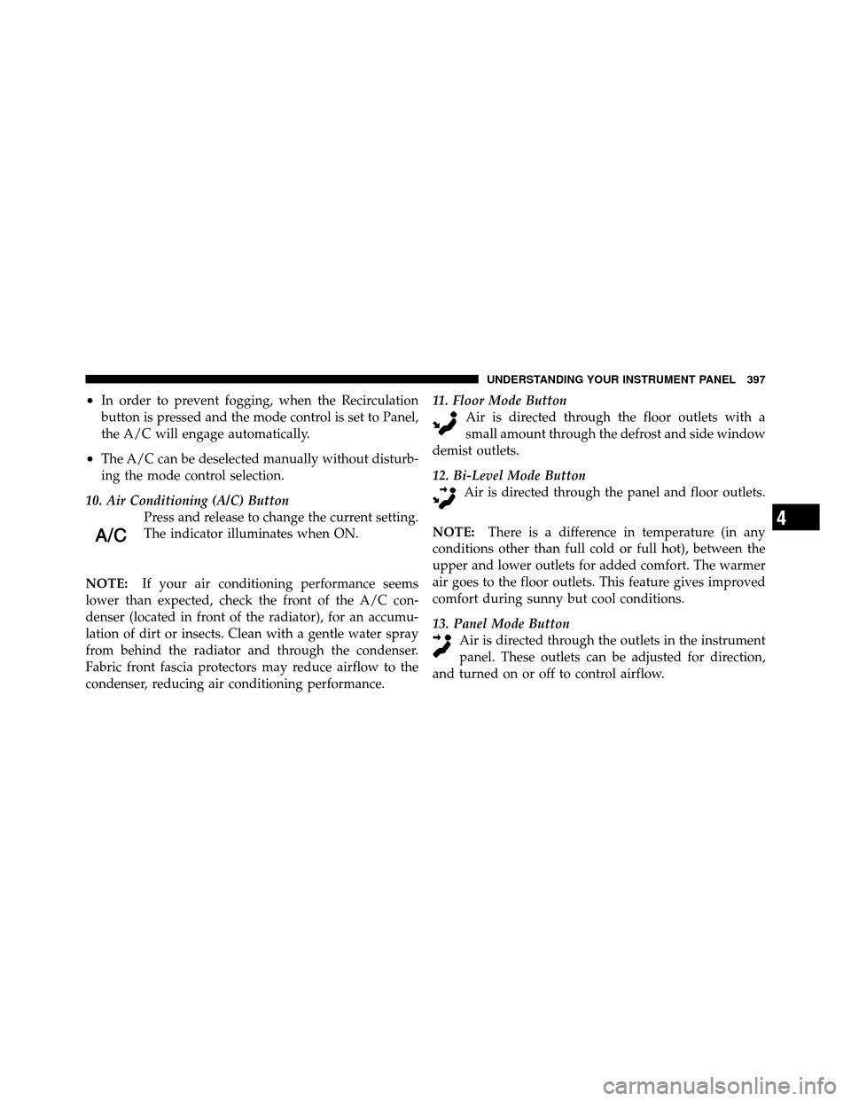 Ram Cargo Van 2012  Owners Manual •In order to prevent fogging, when the Recirculation
button is pressed and the mode control is set to Panel,
the A/C will engage automatically.
•The A/C can be deselected manually without disturb-