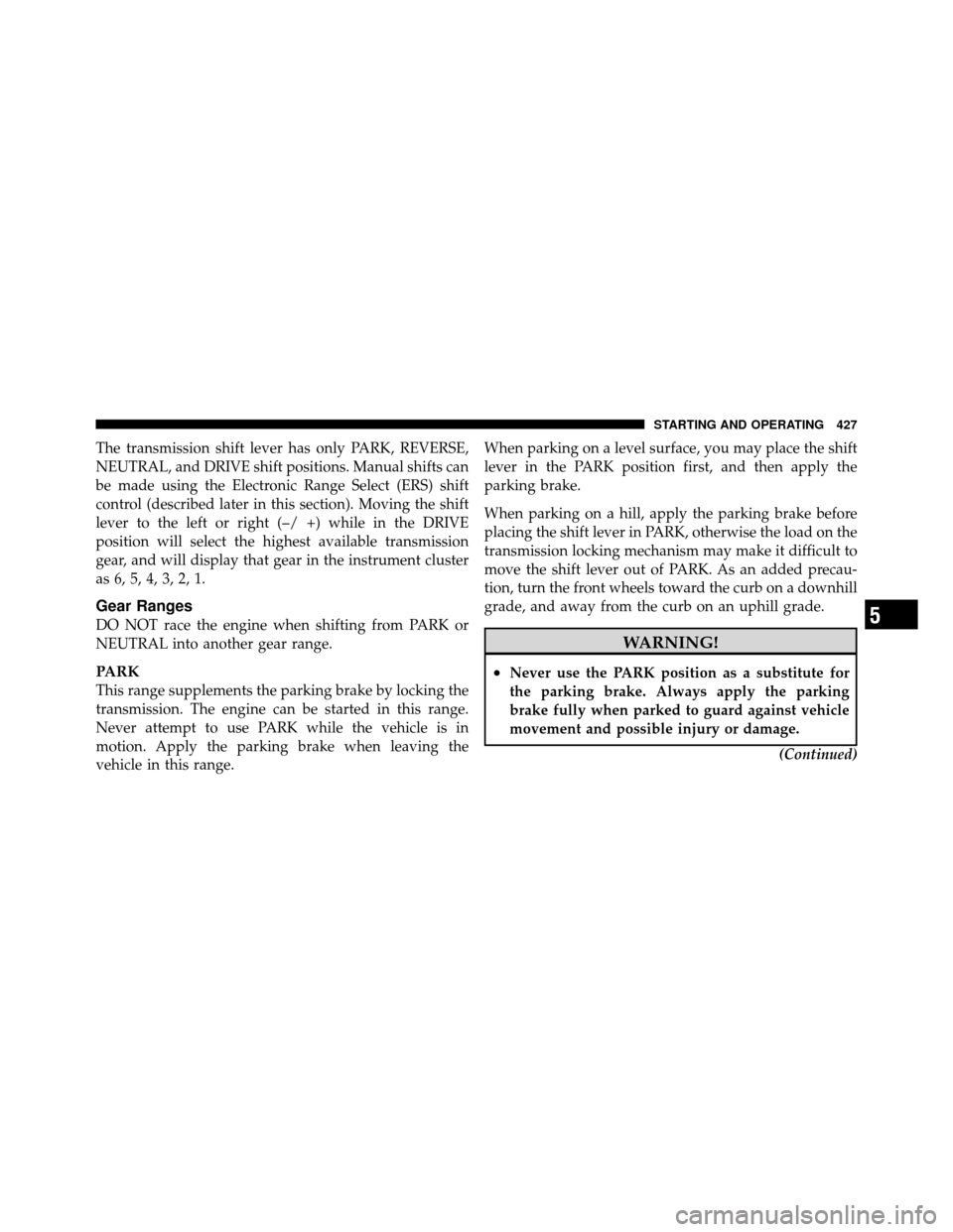 Ram Cargo Van 2012  Owners Manual The transmission shift lever has only PARK, REVERSE,
NEUTRAL, and DRIVE shift positions. Manual shifts can
be made using the Electronic Range Select (ERS) shift
control (described later in this sectio