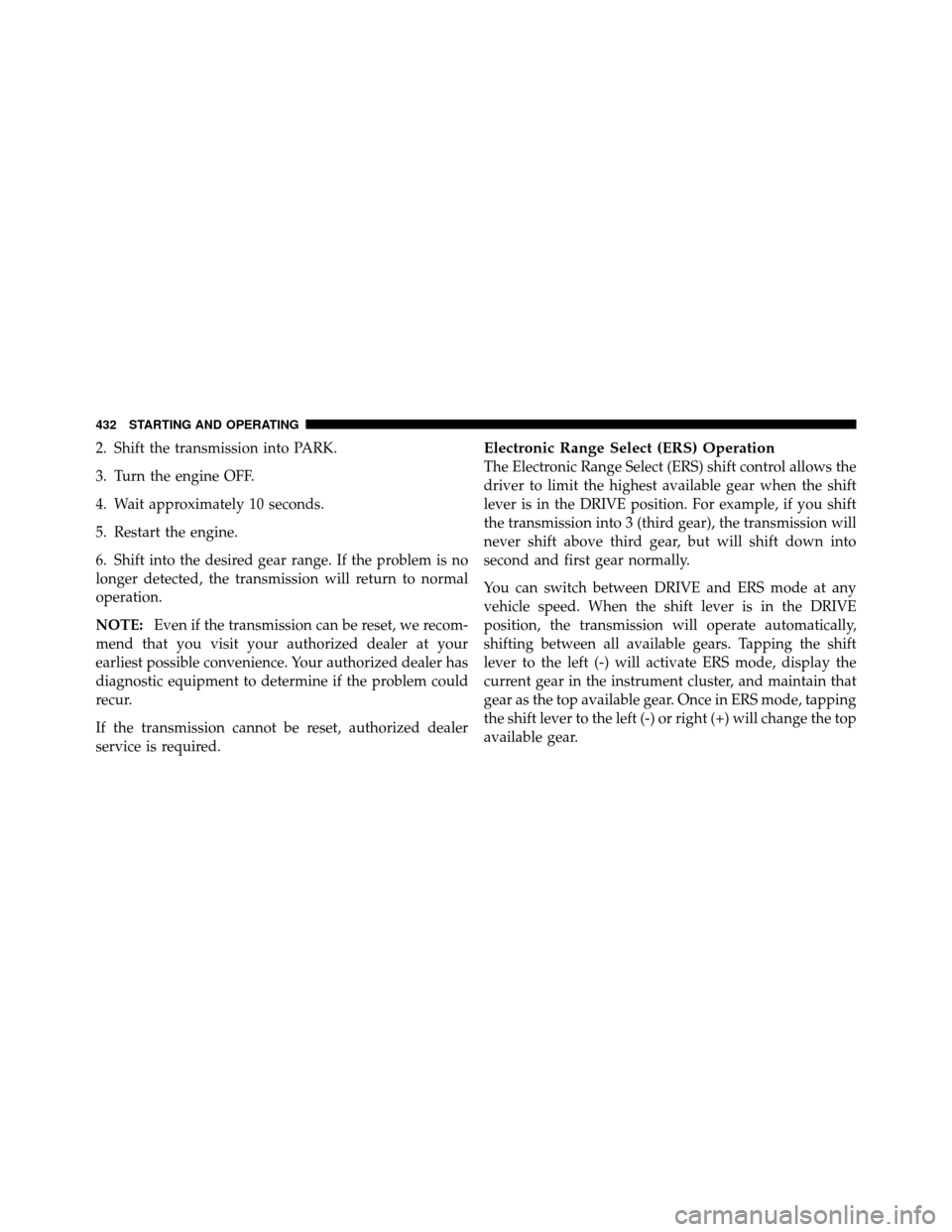 Ram Cargo Van 2012 Owners Manual 2. Shift the transmission into PARK.
3. Turn the engine OFF.
4. Wait approximately 10 seconds.
5. Restart the engine.
6. Shift into the desired gear range. If the problem is no
longer detected, the tr Ram Cargo Van 2012 Owners Manual 2. Shift the transmission into PARK.
3. Turn the engine OFF.
4. Wait approximately 10 seconds.
5. Restart the engine.
6. Shift into the desired gear range. If the problem is no
longer detected, the tr