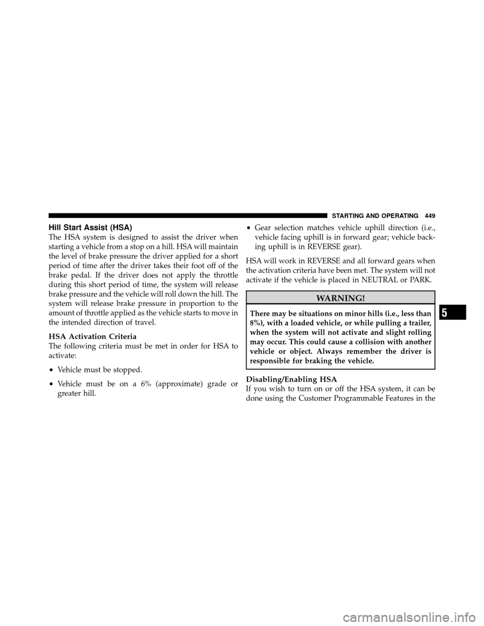Ram Cargo Van 2012 Owners Manual Hill Start Assist (HSA)
The HSA system is designed to assist the driver when
starting a vehicle from a stop on a hill. HSA will maintain
the level of brake pressure the driver applied for a short
peri Ram Cargo Van 2012 Owners Manual Hill Start Assist (HSA)
The HSA system is designed to assist the driver when
starting a vehicle from a stop on a hill. HSA will maintain
the level of brake pressure the driver applied for a short
peri