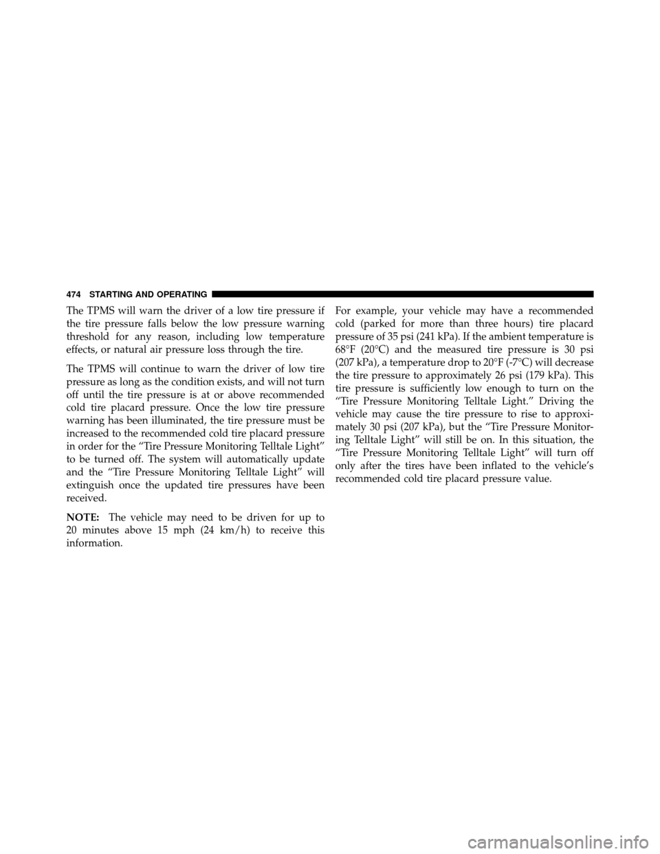 Ram Cargo Van 2012 Owners Manual The TPMS will warn the driver of a low tire pressure if
the tire pressure falls below the low pressure warning
threshold for any reason, including low temperature
effects, or natural air pressure loss Ram Cargo Van 2012 Owners Manual The TPMS will warn the driver of a low tire pressure if
the tire pressure falls below the low pressure warning
threshold for any reason, including low temperature
effects, or natural air pressure loss