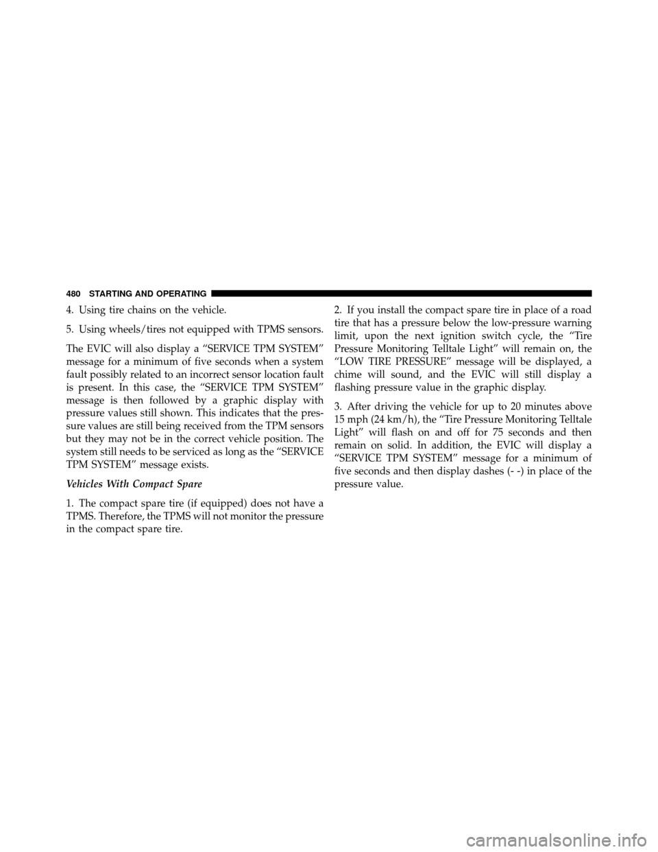 Ram Cargo Van 2012  Owners Manual 4. Using tire chains on the vehicle.
5. Using wheels/tires not equipped with TPMS sensors.
The EVIC will also display a “SERVICE TPM SYSTEM”
message for a minimum of five seconds when a system
fau