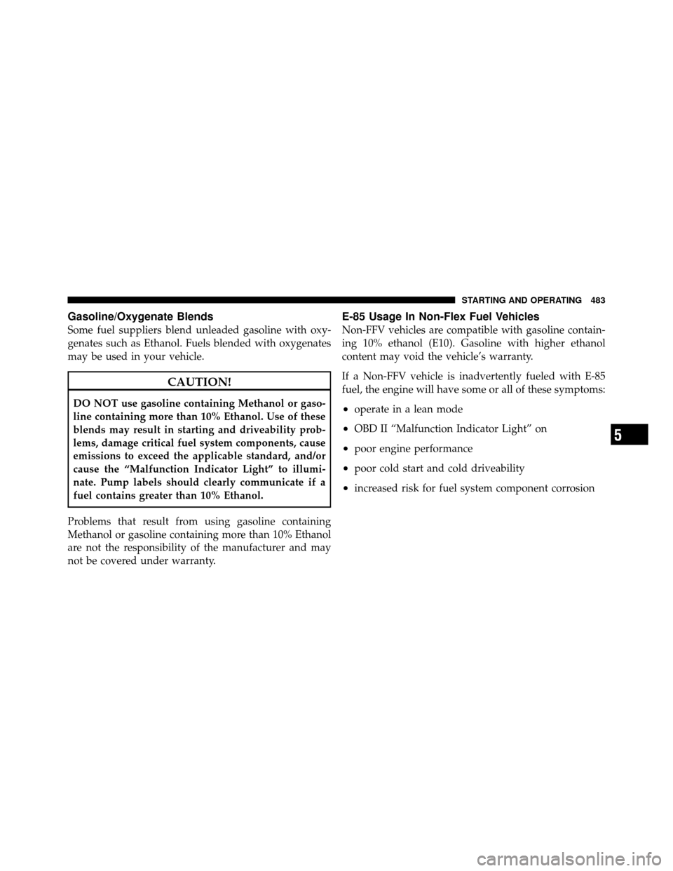 Ram Cargo Van 2012  Owners Manual Gasoline/Oxygenate Blends
Some fuel suppliers blend unleaded gasoline with oxy-
genates such as Ethanol. Fuels blended with oxygenates
may be used in your vehicle.
CAUTION!
DO NOT use gasoline contain