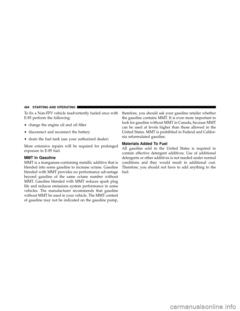 Ram Cargo Van 2012  Owners Manual To fix a Non-FFV vehicle inadvertently fueled once with
E-85 perform the following:
•change the engine oil and oil filter
•disconnect and reconnect the battery
•drain the fuel tank (see your aut