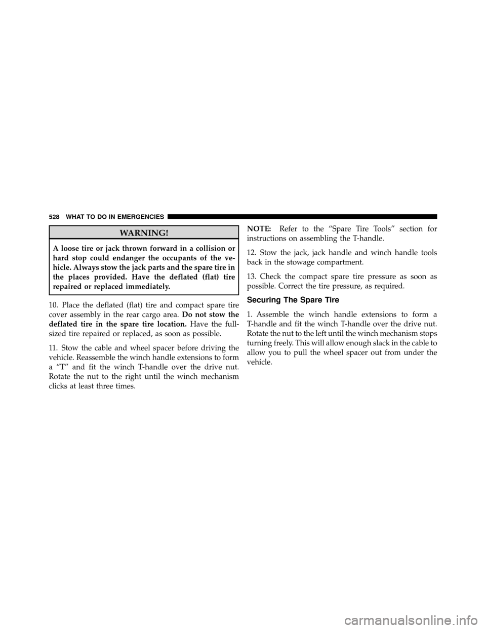 Ram Cargo Van 2012  Owners Manual WARNING!
A loose tire or jack thrown forward in a collision or
hard stop could endanger the occupants of the ve-
hicle. Always stow the jack parts and the spare tire in
the places provided. Have the d