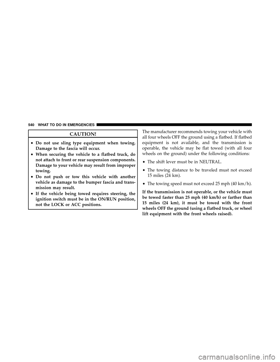 Ram Cargo Van 2012  Owners Manual CAUTION!
•Do not use sling type equipment when towing.
Damage to the fascia will occur.
•When securing the vehicle to a flatbed truck, do
not attach to front or rear suspension components.
Damage 