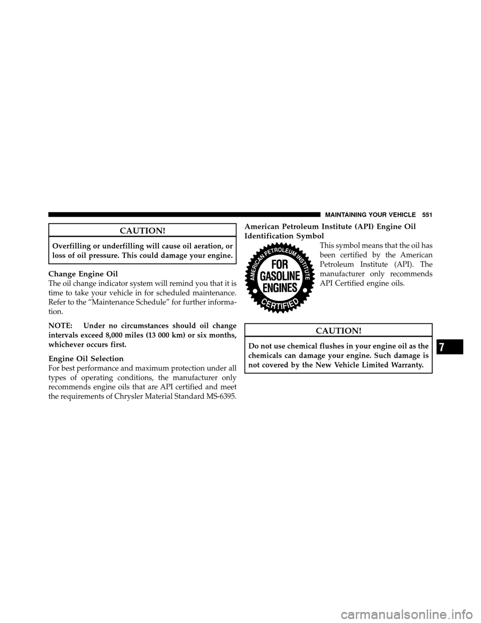 Ram Cargo Van 2012  Owners Manual CAUTION!
Overfilling or underfilling will cause oil aeration, or
loss of oil pressure. This could damage your engine.
Change Engine Oil
The oil change indicator system will remind you that it is
time 