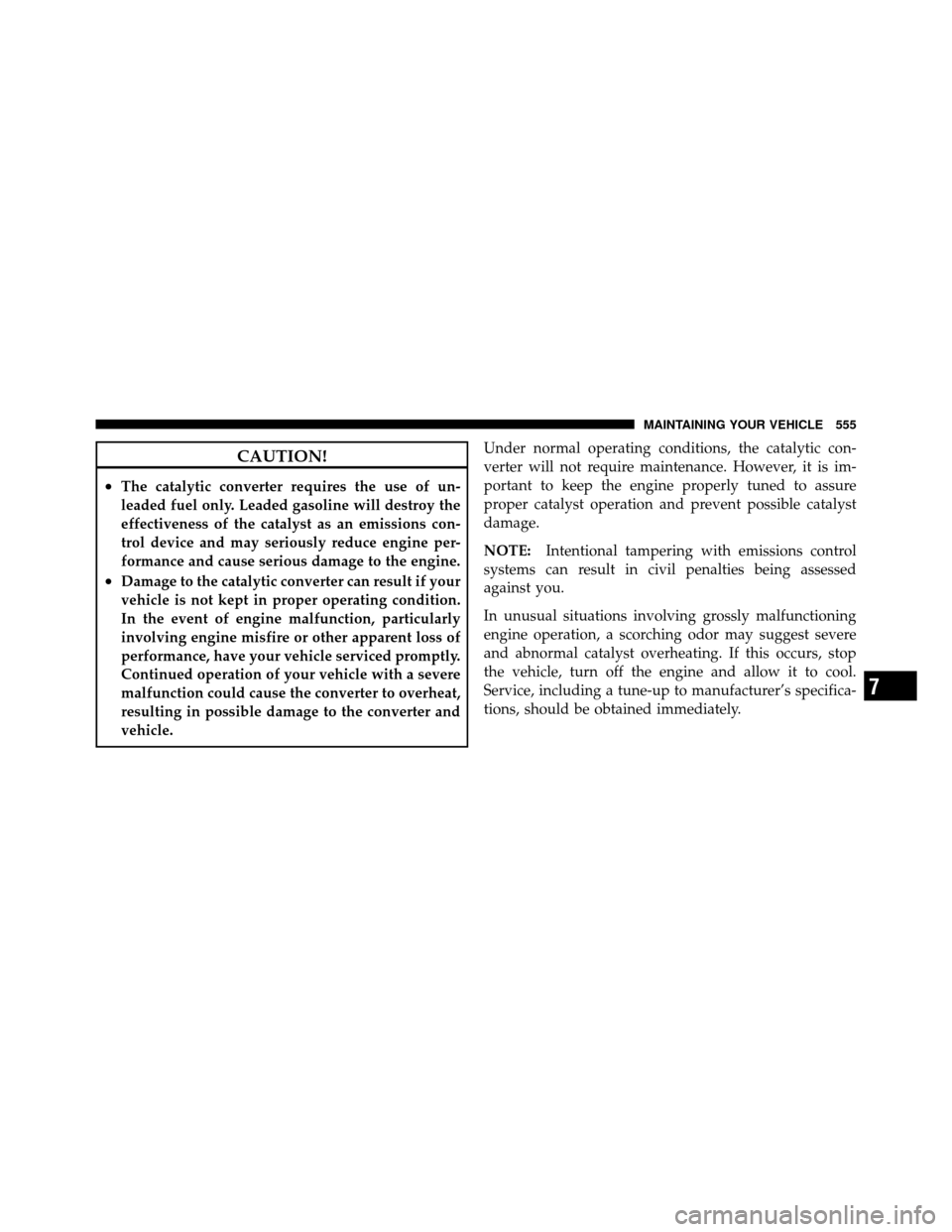 Ram Cargo Van 2012  Owners Manual CAUTION!
•The catalytic converter requires the use of un-
leaded fuel only. Leaded gasoline will destroy the
effectiveness of the catalyst as an emissions con-
trol device and may seriously reduce e