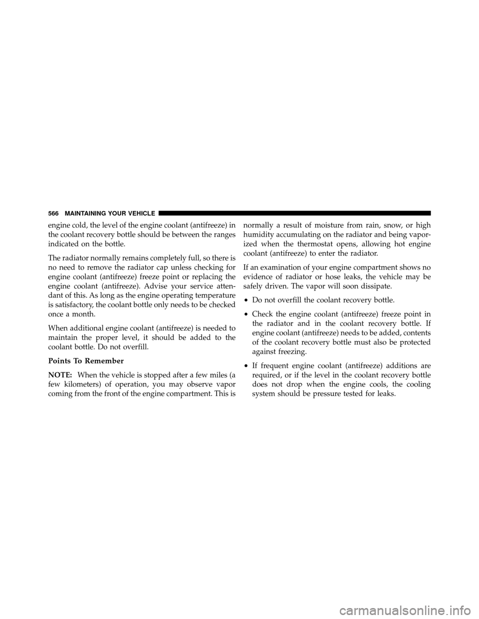 Ram Cargo Van 2012  Owners Manual engine cold, the level of the engine coolant (antifreeze) in
the coolant recovery bottle should be between the ranges
indicated on the bottle.
The radiator normally remains completely full, so there i