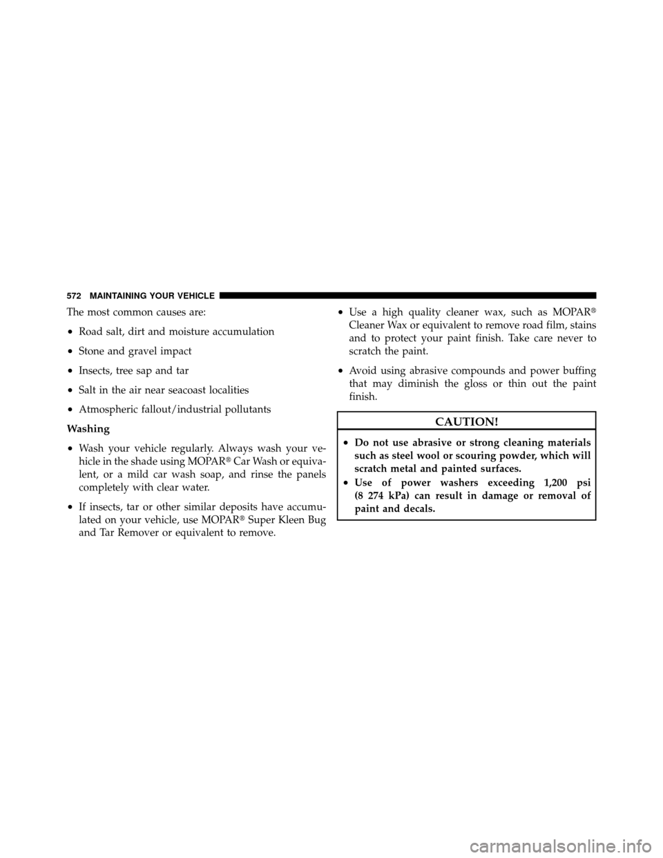 Ram Cargo Van 2012  Owners Manual The most common causes are:
•Road salt, dirt and moisture accumulation
•Stone and gravel impact
•Insects, tree sap and tar
•Salt in the air near seacoast localities
•Atmospheric fallout/indu