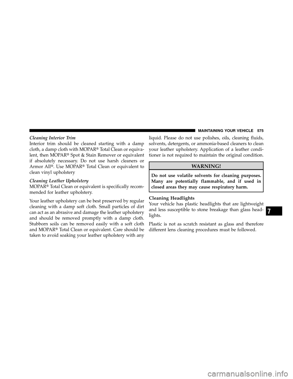 Ram Cargo Van 2012  Owners Manual Cleaning Interior Trim
Interior trim should be cleaned starting with a damp
cloth, a damp cloth with MOPARTotal Clean or equiva-
lent, then MOPAR Spot & Stain Remover or equivalent
if absolutely nec