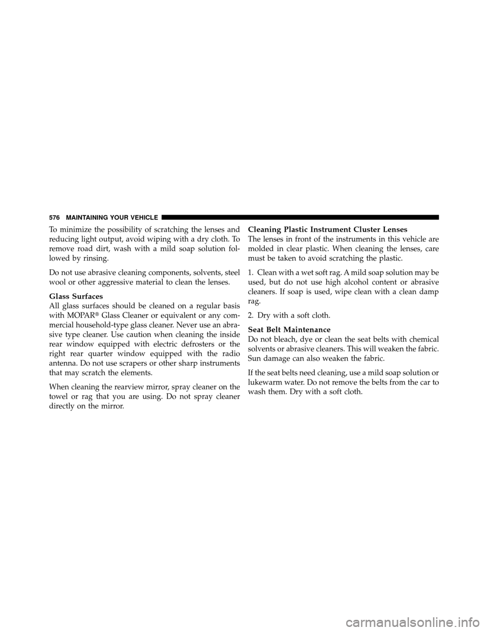 Ram Cargo Van 2012  Owners Manual To minimize the possibility of scratching the lenses and
reducing light output, avoid wiping with a dry cloth. To
remove road dirt, wash with a mild soap solution fol-
lowed by rinsing.
Do not use abr