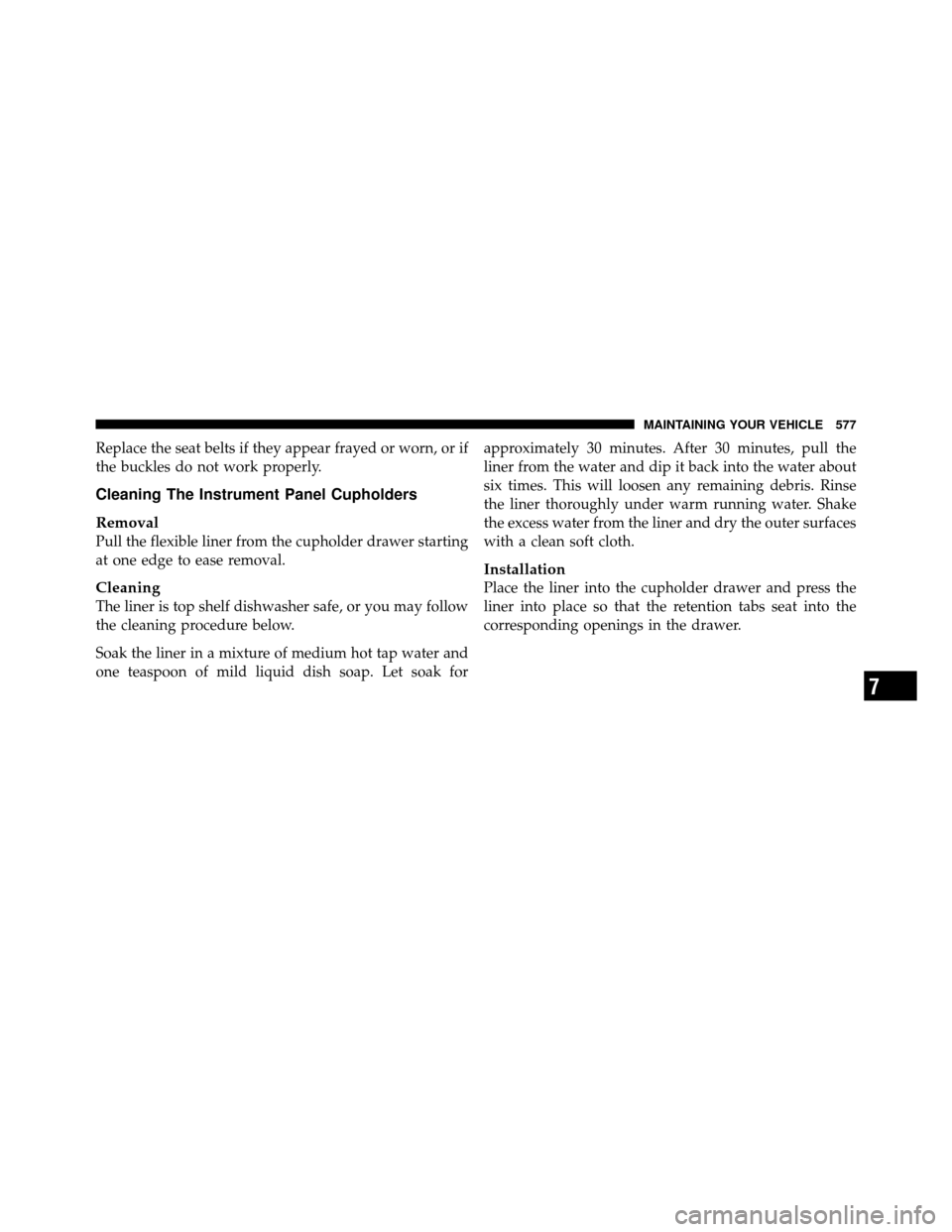 Ram Cargo Van 2012  Owners Manual Replace the seat belts if they appear frayed or worn, or if
the buckles do not work properly.
Cleaning The Instrument Panel Cupholders
Removal
Pull the flexible liner from the cupholder drawer startin
