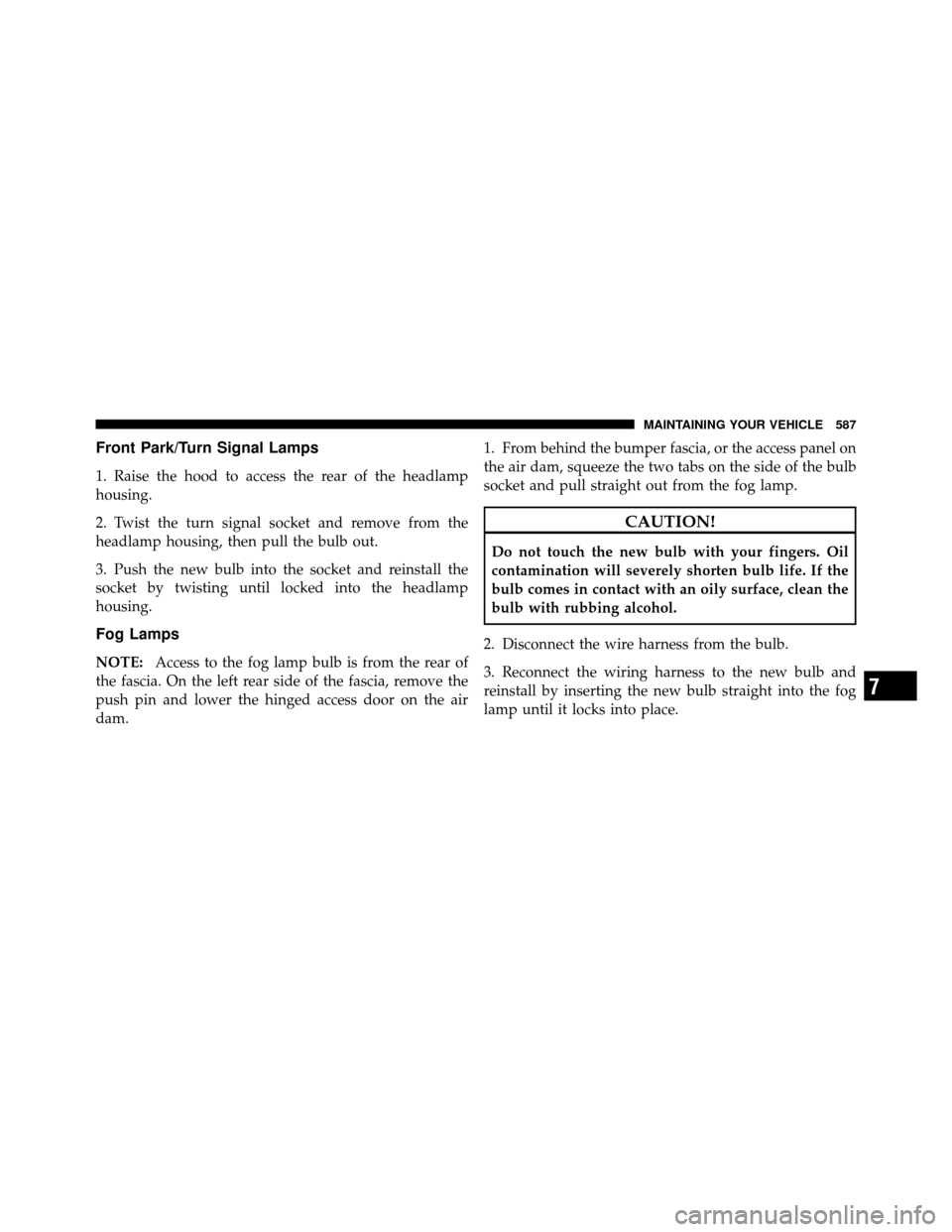 Ram Cargo Van 2012 Owners Manual Front Park/Turn Signal Lamps
1. Raise the hood to access the rear of the headlamp
housing.
2. Twist the turn signal socket and remove from the
headlamp housing, then pull the bulb out.
3. Push the new Ram Cargo Van 2012 Owners Manual Front Park/Turn Signal Lamps
1. Raise the hood to access the rear of the headlamp
housing.
2. Twist the turn signal socket and remove from the
headlamp housing, then pull the bulb out.
3. Push the new