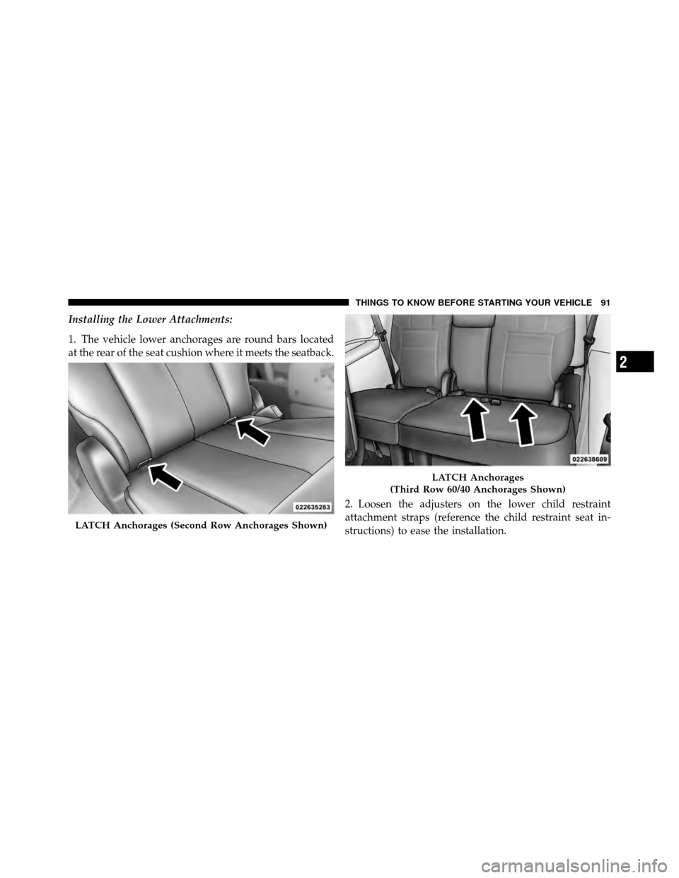 Ram Cargo Van 2012 Owners Manual Installing the Lower Attachments:
1. The vehicle lower anchorages are round bars located
at the rear of the seat cushion where it meets the seatback.2. Loosen the adjusters on the lower child restrain Ram Cargo Van 2012 Owners Manual Installing the Lower Attachments:
1. The vehicle lower anchorages are round bars located
at the rear of the seat cushion where it meets the seatback.2. Loosen the adjusters on the lower child restrain