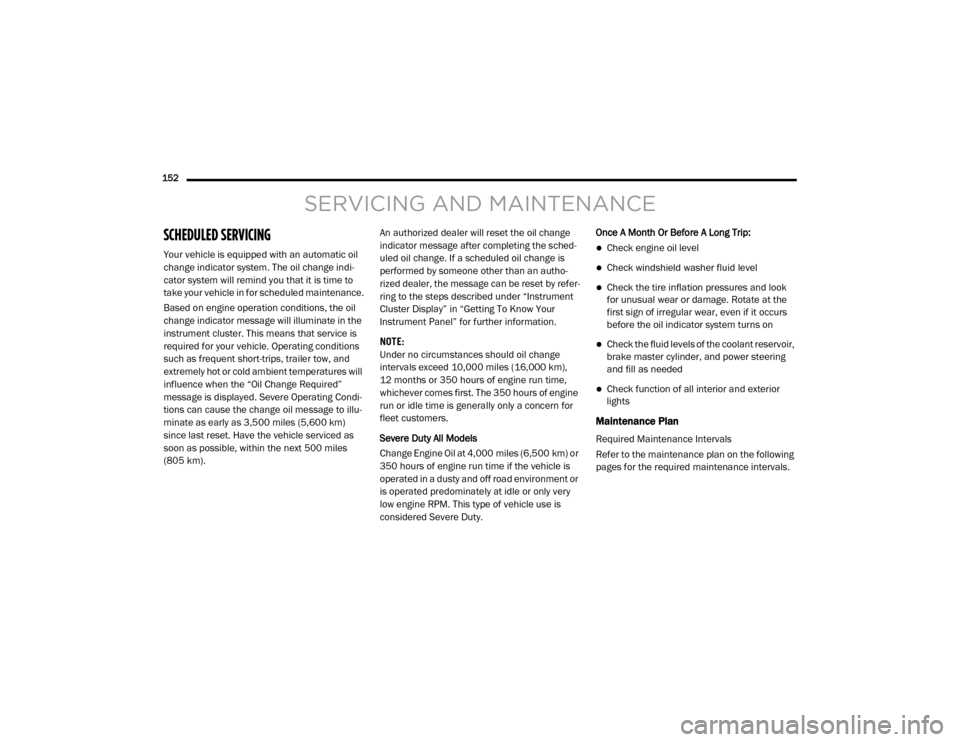 Ram ProMaster 2020  Owners Manual 
152  
SERVICING AND MAINTENANCE
SCHEDULED SERVICING 
Your vehicle is equipped with an automatic oil 
change indicator system. The oil change indi-
cator system will remind you that it is time to 
tak