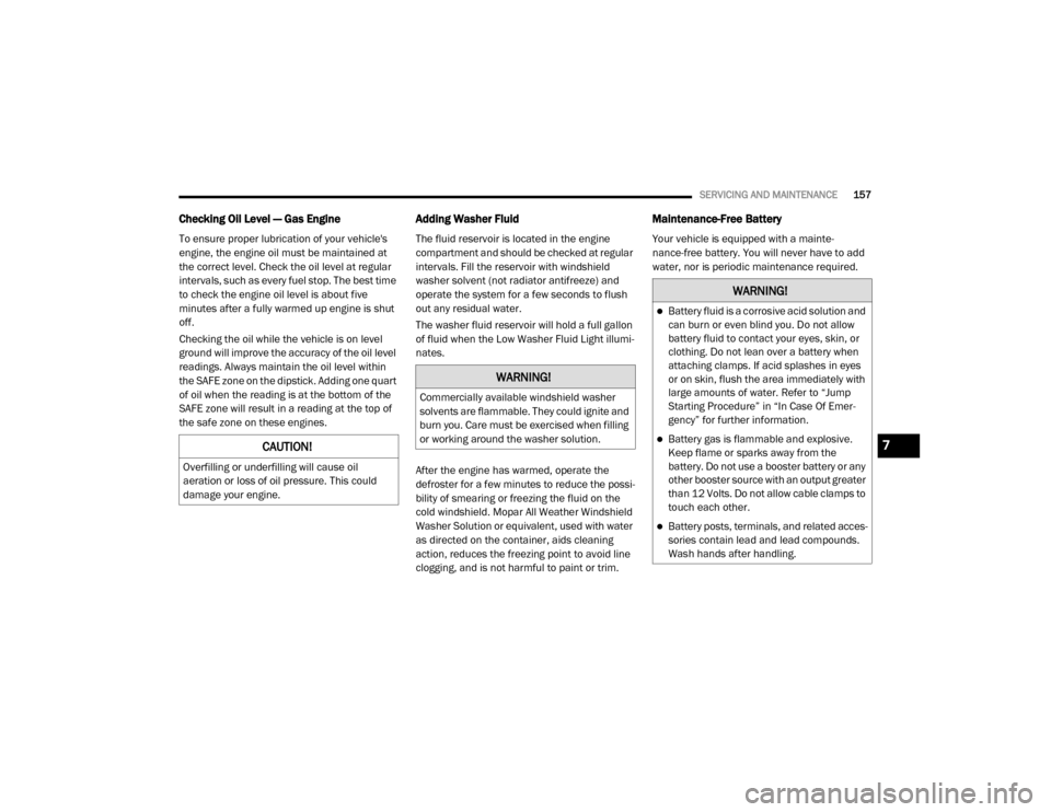 Ram ProMaster 2020  Owners Manual 
SERVICING AND MAINTENANCE157
Checking Oil Level — Gas Engine 
To ensure proper lubrication of your vehicles 
engine, the engine oil must be maintained at 
the correct level. Check the oil level at