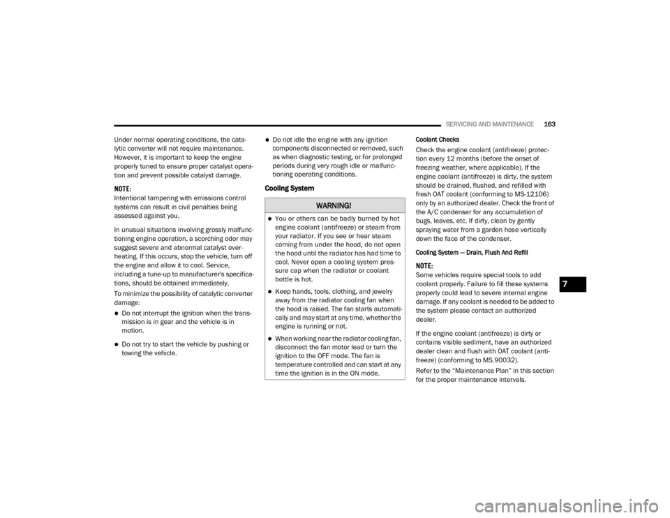 Ram ProMaster 2020  Owners Manual 
SERVICING AND MAINTENANCE163
Under normal operating conditions, the cata-
lytic converter will not require maintenance. 
However, it is important to keep the engine 
properly tuned to ensure proper c