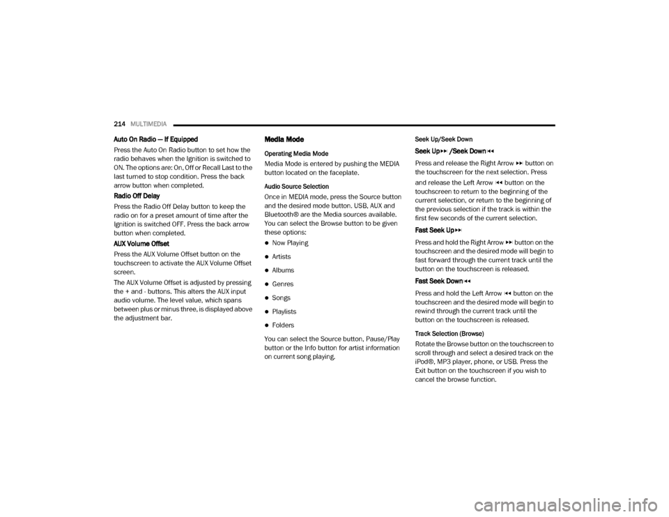 Ram ProMaster 2020 Owners Guide
214MULTIMEDIA
Auto On Radio — If Equipped
Press the Auto On Radio button to set how the
radio behaves when the Ignition is switched to
ON. The options are: On, Off or Recall Last to the
last t Ram ProMaster 2020 Owners Guide
214MULTIMEDIA
Auto On Radio — If Equipped
Press the Auto On Radio button to set how the
radio behaves when the Ignition is switched to
ON. The options are: On, Off or Recall Last to the
last t