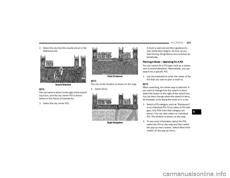 Ram ProMaster 2020 Owners Guide
MULTIMEDIA223
2. Select the city from the results shown in the
Addresses list.
Search Selection
NOTE:
The city name is shown to the right of the search
input box, and the city center POI is shown
Ram ProMaster 2020 Owners Guide
MULTIMEDIA223
2. Select the city from the results shown in the
Addresses list.
Search Selection
NOTE:
The city name is shown to the right of the search
input box, and the city center POI is shown