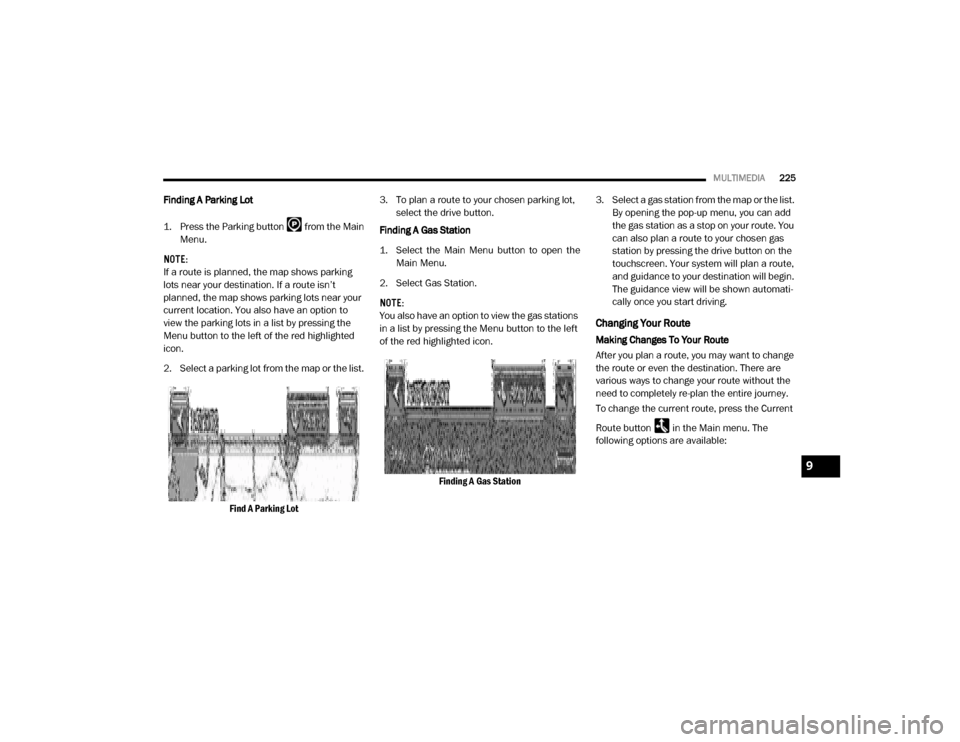 Ram ProMaster 2020 Owners Guide
MULTIMEDIA225
Finding A Parking Lot
1. Press the Parking button from the Main
Menu.
NOTE:
If a route is planned, the map shows parking
lots near your destination. If a route isn’t
planned, the Ram ProMaster 2020 Owners Guide
MULTIMEDIA225
Finding A Parking Lot
1. Press the Parking button from the Main
Menu.
NOTE:
If a route is planned, the map shows parking
lots near your destination. If a route isn’t
planned, the