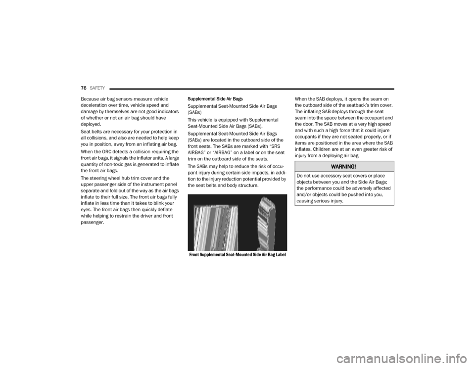 Ram ProMaster 2020  Owners Manual 
76SAFETY  
Because air bag sensors measure vehicle 
deceleration over time, vehicle speed and 
damage by themselves are not good indicators 
of whether or not an air bag should have 
deployed.
Seat b