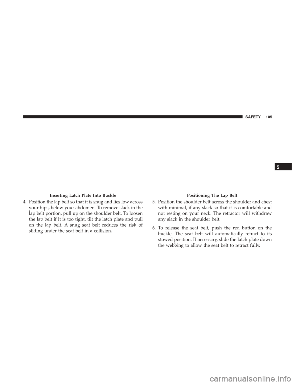 Ram ProMaster 2019 Owners Manual 4. Position the lap belt so that it is snug and lies low acrossyour hips, below your abdomen. To remove slack in the
lap belt portion, pull up on the shoulder belt. To loosen
the lap belt if it is too Ram ProMaster 2019 Owners Manual 4. Position the lap belt so that it is snug and lies low acrossyour hips, below your abdomen. To remove slack in the
lap belt portion, pull up on the shoulder belt. To loosen
the lap belt if it is too