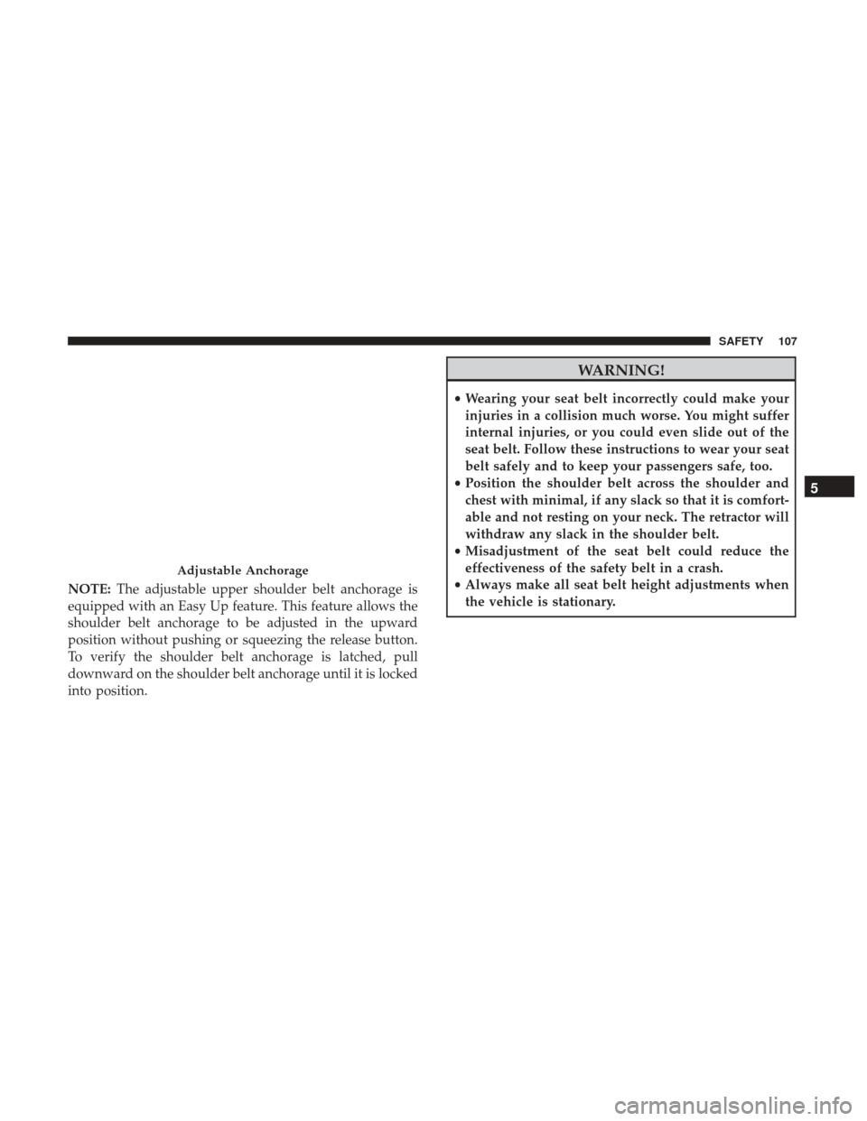 Ram ProMaster 2019 Owners Manual NOTE:The adjustable upper shoulder belt anchorage is
equipped with an Easy Up feature. This feature allows the
shoulder belt anchorage to be adjusted in the upward
position without pushing or squeezin Ram ProMaster 2019 Owners Manual NOTE:The adjustable upper shoulder belt anchorage is
equipped with an Easy Up feature. This feature allows the
shoulder belt anchorage to be adjusted in the upward
position without pushing or squeezin