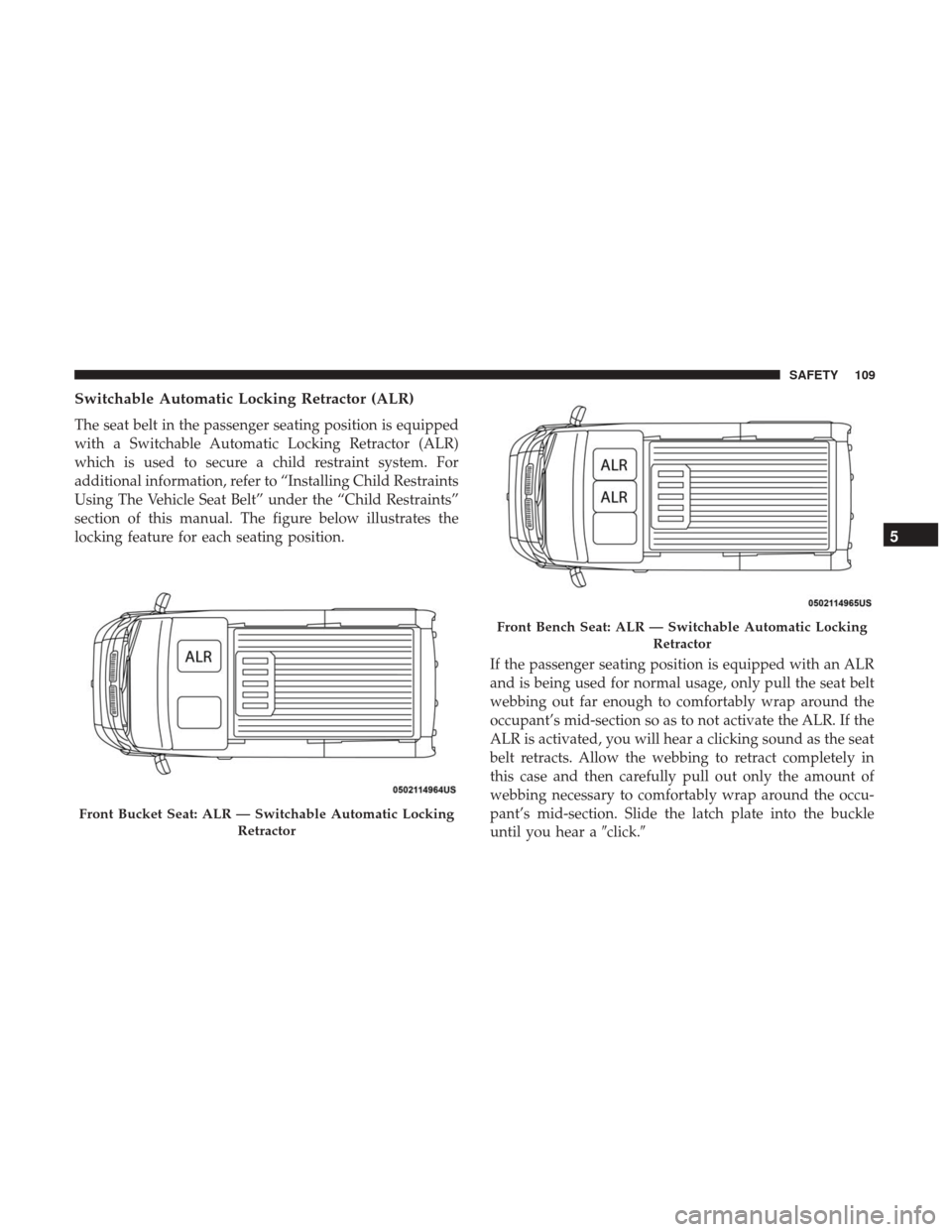 Ram ProMaster 2019  Owners Manual Switchable Automatic Locking Retractor (ALR)
The seat belt in the passenger seating position is equipped
with a Switchable Automatic Locking Retractor (ALR)
which is used to secure a child restraint s