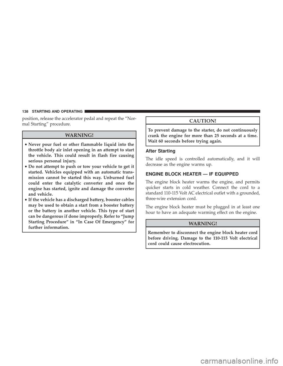 Ram ProMaster 2019 Owners Guide position, release the accelerator pedal and repeat the “Nor-
mal Starting” procedure.
WARNING!
•Never pour fuel or other flammable liquid into the
throttle body air inlet opening in an attempt t