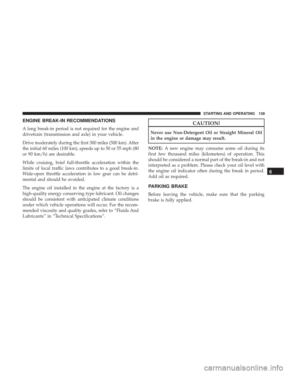 Ram ProMaster 2019 Owners Guide ENGINE BREAK-IN RECOMMENDATIONS
A long break-in period is not required for the engine and
drivetrain (transmission and axle) in your vehicle.
Drive moderately during the first 300 miles (500 km). Afte