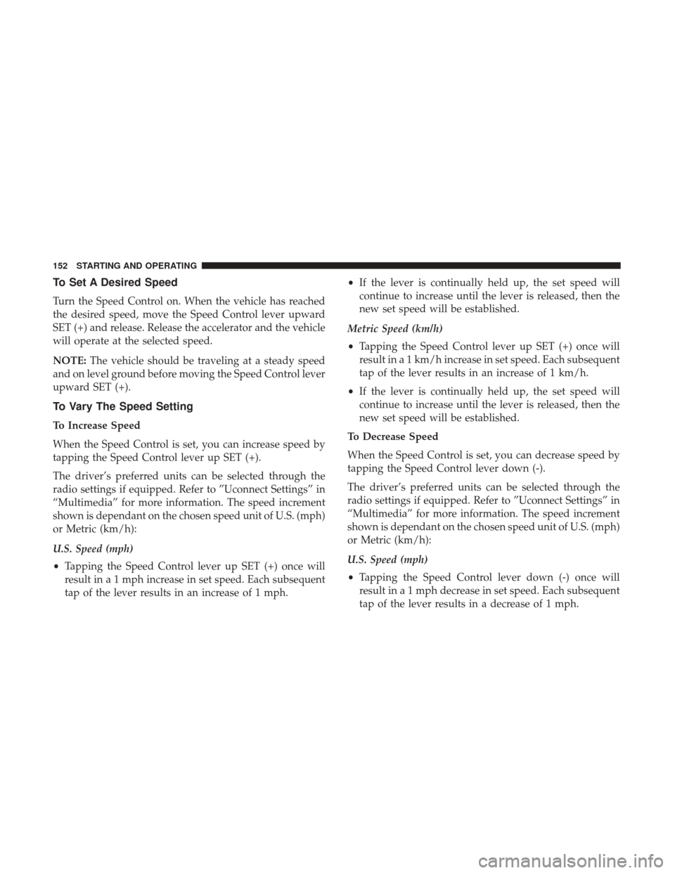 Ram ProMaster 2019 Owners Manual To Set A Desired Speed
Turn the Speed Control on. When the vehicle has reached
the desired speed, move the Speed Control lever upward
SET (+) and release. Release the accelerator and the vehicle
will Ram ProMaster 2019 Owners Manual To Set A Desired Speed
Turn the Speed Control on. When the vehicle has reached
the desired speed, move the Speed Control lever upward
SET (+) and release. Release the accelerator and the vehicle
will