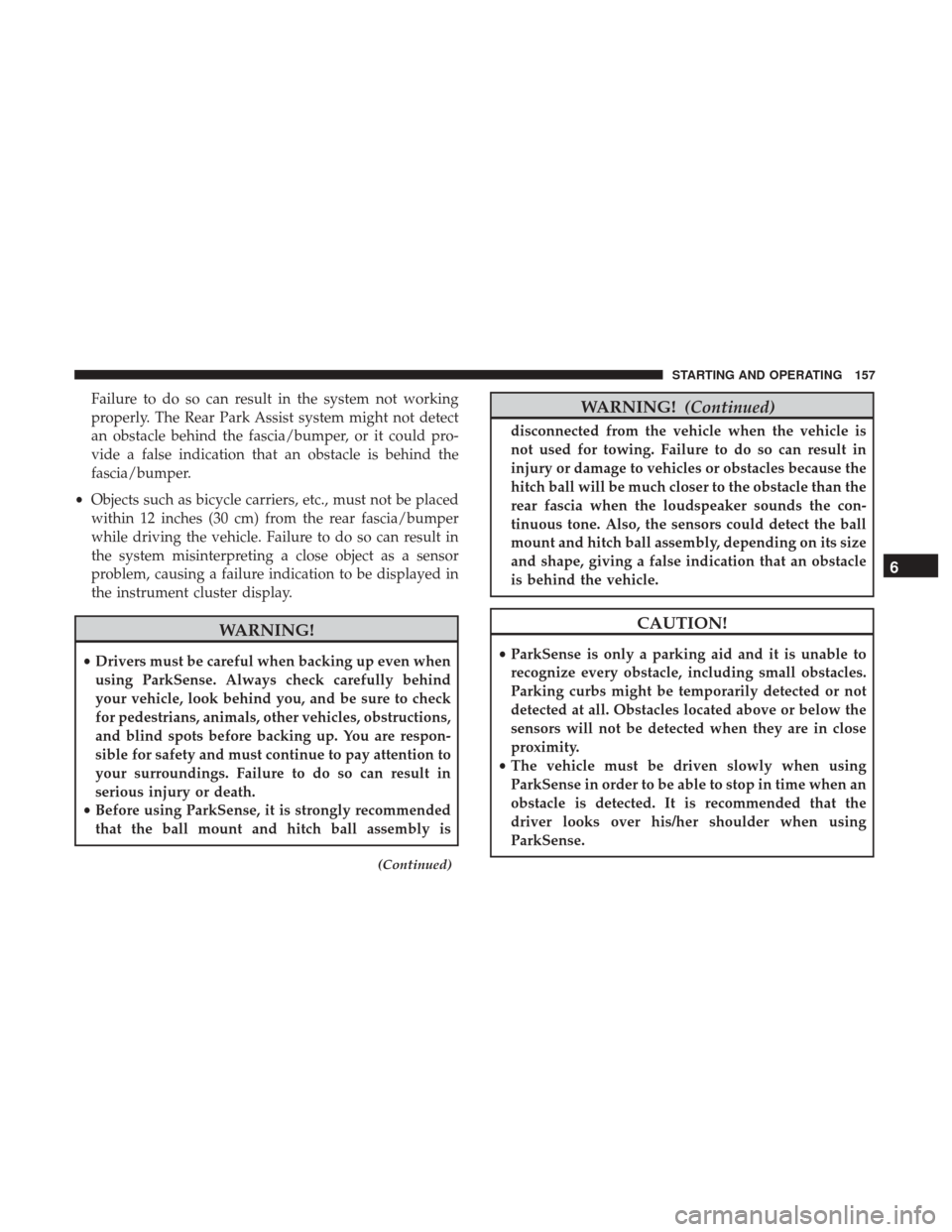 Ram ProMaster 2019  Owners Manual Failure to do so can result in the system not working
properly. The Rear Park Assist system might not detect
an obstacle behind the fascia/bumper, or it could pro-
vide a false indication that an obst