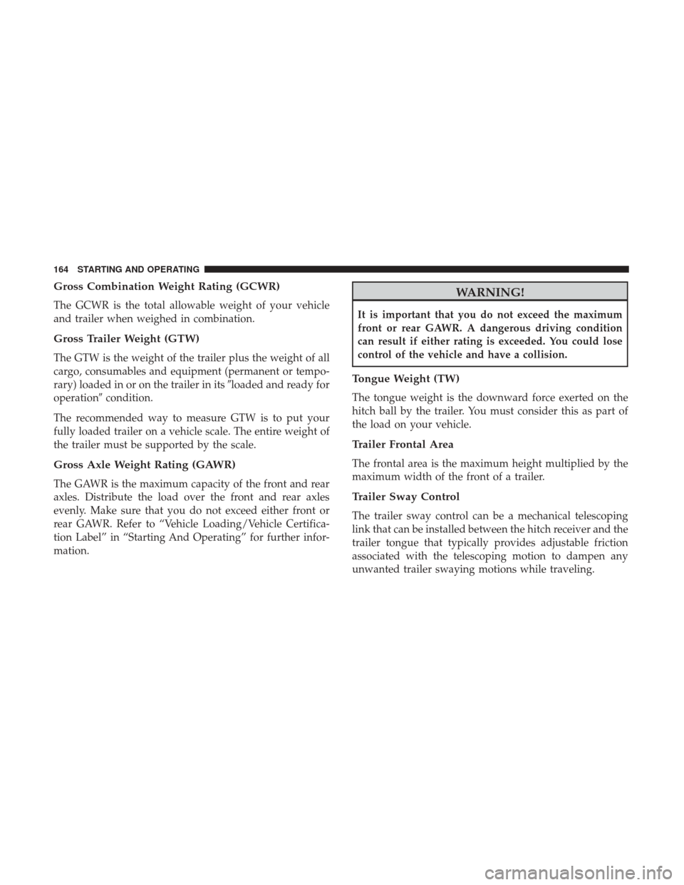 Ram ProMaster 2019 Owners Manual Gross Combination Weight Rating (GCWR)
The GCWR is the total allowable weight of your vehicle
and trailer when weighed in combination.
Gross Trailer Weight (GTW)
The GTW is the weight of the trailer p Ram ProMaster 2019 Owners Manual Gross Combination Weight Rating (GCWR)
The GCWR is the total allowable weight of your vehicle
and trailer when weighed in combination.
Gross Trailer Weight (GTW)
The GTW is the weight of the trailer p