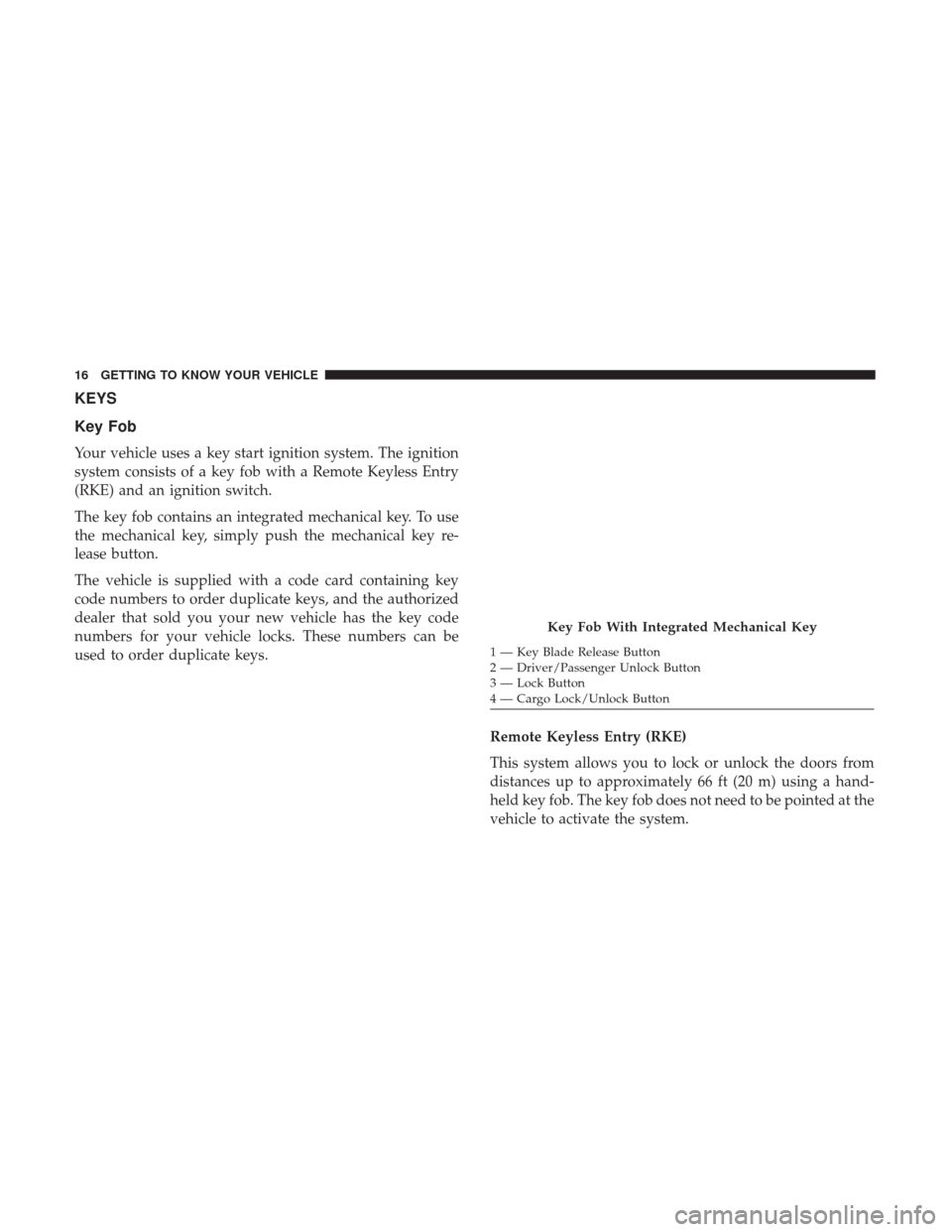 Ram ProMaster 2019  Owners Manual KEYS
Key Fob
Your vehicle uses a key start ignition system. The ignition
system consists of a key fob with a Remote Keyless Entry
(RKE) and an ignition switch.
The key fob contains an integrated mecha