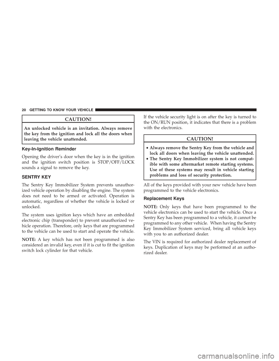 Ram ProMaster 2019  Owners Manual CAUTION!
An unlocked vehicle is an invitation. Always remove
the key from the ignition and lock all the doors when
leaving the vehicle unattended.
Key-In-Ignition Reminder
Opening the driver’s door 