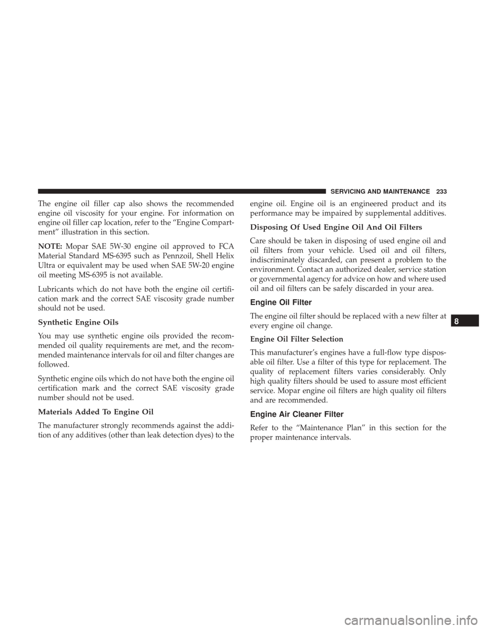 Ram ProMaster 2019  Owners Manual The engine oil filler cap also shows the recommended
engine oil viscosity for your engine. For information on
engine oil filler cap location, refer to the “Engine Compart-
ment” illustration in th