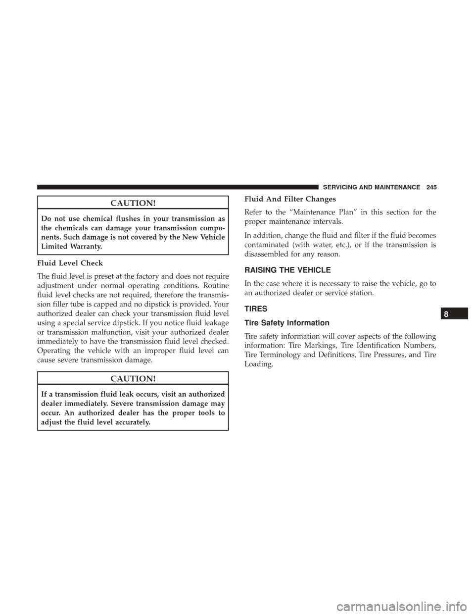 Ram ProMaster 2019 Owners Manual CAUTION!
Do not use chemical flushes in your transmission as
the chemicals can damage your transmission compo-
nents. Such damage is not covered by the New Vehicle
Limited Warranty.
Fluid Level Check
Ram ProMaster 2019 Owners Manual CAUTION!
Do not use chemical flushes in your transmission as
the chemicals can damage your transmission compo-
nents. Such damage is not covered by the New Vehicle
Limited Warranty.
Fluid Level Check