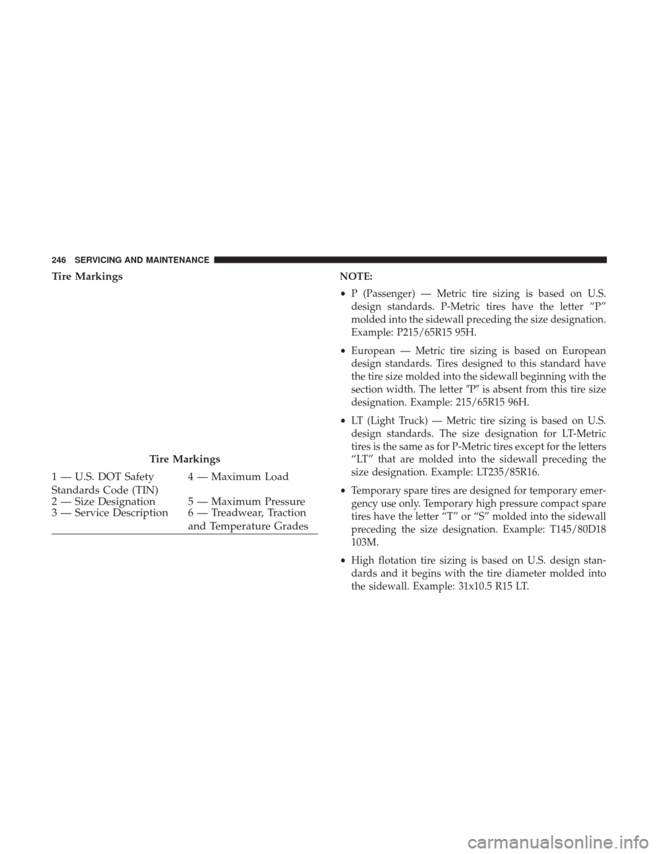 Ram ProMaster 2019  Owners Manual Tire MarkingsNOTE:
•P (Passenger) — Metric tire sizing is based on U.S.
design standards. P-Metric tires have the letter “P”
molded into the sidewall preceding the size designation.
Example: P