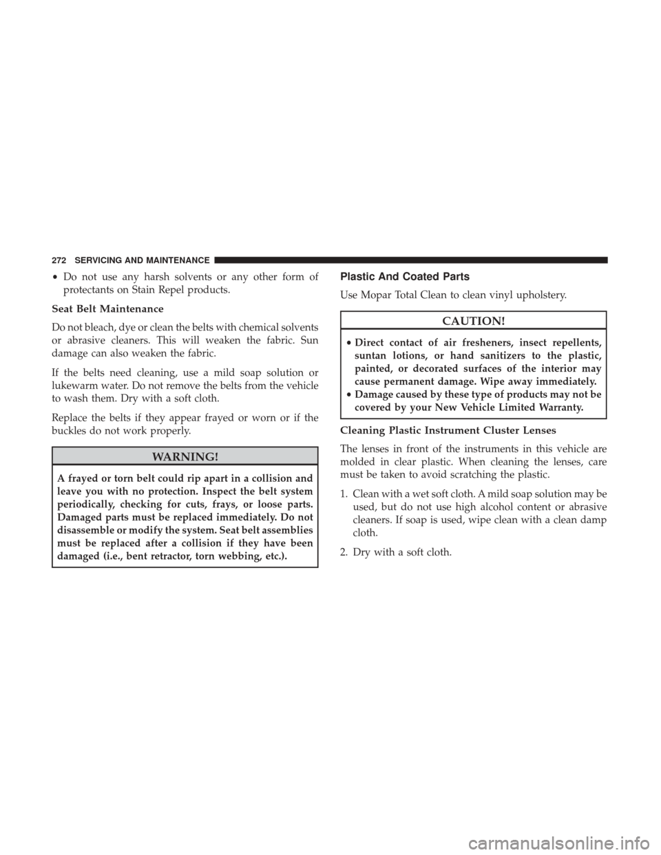 Ram ProMaster 2019  Owners Manual •Do not use any harsh solvents or any other form of
protectants on Stain Repel products.
Seat Belt Maintenance
Do not bleach, dye or clean the belts with chemical solvents
or abrasive cleaners. This