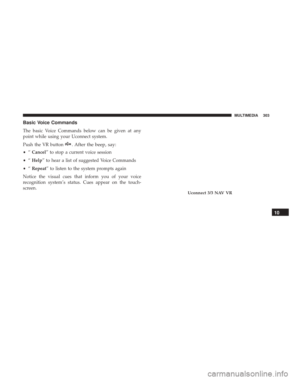 Ram ProMaster 2019 Owners Manual Basic Voice Commands
The basic Voice Commands below can be given at any
point while using your Uconnect system.
Push the VR button
. After the beep, say:
•“Cancel” to stop a current voice sessio Ram ProMaster 2019 Owners Manual Basic Voice Commands
The basic Voice Commands below can be given at any
point while using your Uconnect system.
Push the VR button
. After the beep, say:
•“Cancel” to stop a current voice sessio