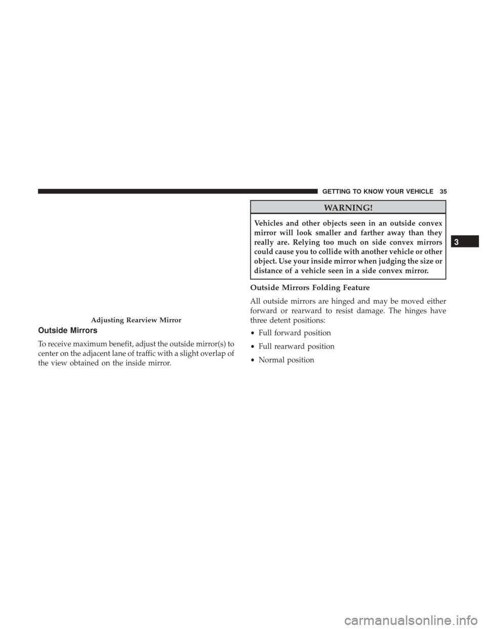 Ram ProMaster 2019 Owners Manual Outside Mirrors
To receive maximum benefit, adjust the outside mirror(s) to
center on the adjacent lane of traffic with a slight overlap of
the view obtained on the inside mirror.
WARNING!
Vehicles an Ram ProMaster 2019 Owners Manual Outside Mirrors
To receive maximum benefit, adjust the outside mirror(s) to
center on the adjacent lane of traffic with a slight overlap of
the view obtained on the inside mirror.
WARNING!
Vehicles an