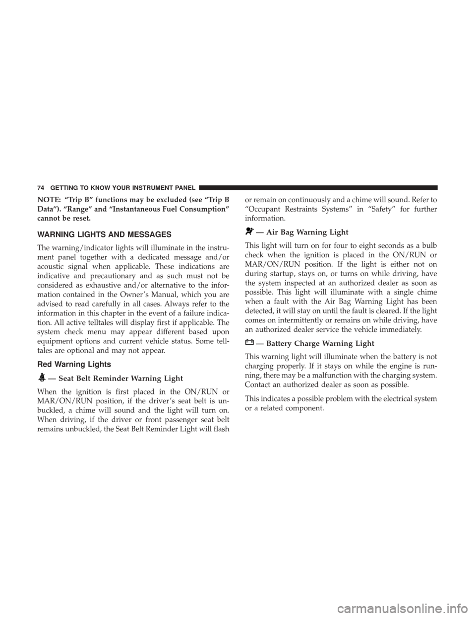 Ram ProMaster 2019  Owners Manual NOTE: “Trip B” functions may be excluded (see “Trip B
Data”). “Range” and “Instantaneous Fuel Consumption”
cannot be reset.
WARNING LIGHTS AND MESSAGES
The warning/indicator lights wil