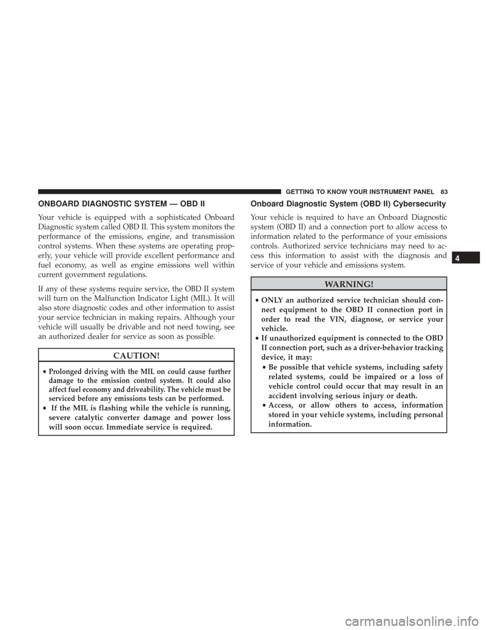 Ram ProMaster 2019 User Guide ONBOARD DIAGNOSTIC SYSTEM — OBD II
Your vehicle is equipped with a sophisticated Onboard
Diagnostic system called OBD II. This system monitors the
performance of the emissions, engine, and transmiss